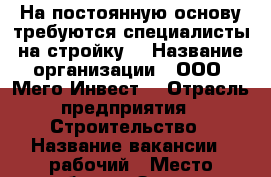 На постоянную основу требуются специалисты на стройку. › Название организации ­ ООО “Мего-Инвест“ › Отрасль предприятия ­ Строительство › Название вакансии ­ рабочий › Место работы ­ Зарека › Подчинение ­ директору › Минимальный оклад ­ 5 000 › Максимальный оклад ­ 30 000 › Возраст от ­ 18 › Возраст до ­ 65 - Карелия респ., Петрозаводск г. Работа » Вакансии   